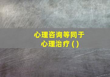 心理咨询等同于心理治疗 ( )